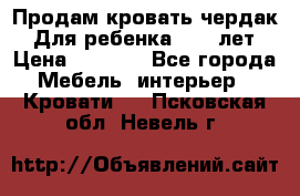 Продам кровать чердак.  Для ребенка 5-12 лет › Цена ­ 5 000 - Все города Мебель, интерьер » Кровати   . Псковская обл.,Невель г.